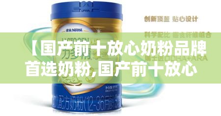 【国产前十放心奶粉品牌首选奶粉,国产前十放心奶粉排名】 【国产前十放心奶粉品牌首选奶粉,国产前十放心奶粉排名】