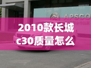 2010款长城c30质量怎么样(2010款长城腾翼c30口碑)