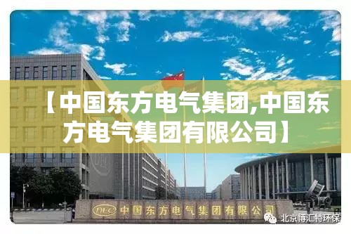 【中国东方电气集团,中国东方电气集团有限公司】 【中国东方电气集团,中国东方电气集团有限公司】