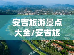 安吉旅游景点大全/安吉旅游景点大全排名 安吉旅游景点大全/安吉旅游景点大全排名