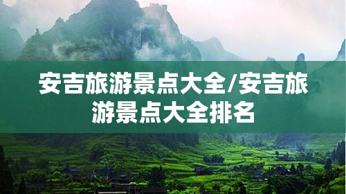 安吉旅游景点大全/安吉旅游景点大全排名 安吉旅游景点大全/安吉旅游景点大全排名