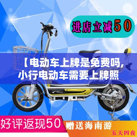 【电动车上牌是免费吗,小行电动车需要上牌照吗】