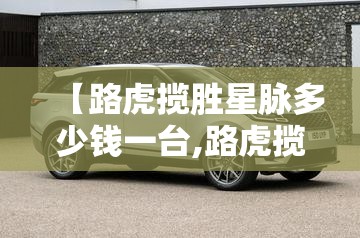 【路虎揽胜星脉多少钱一台,路虎揽胜星脉多少钱落地】