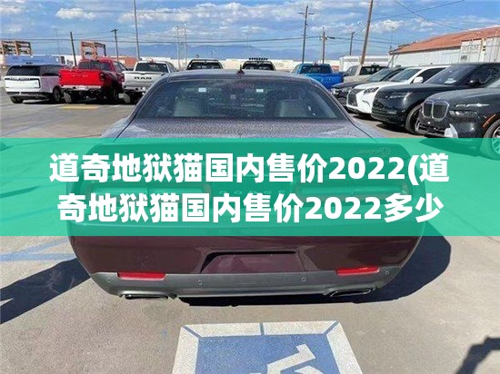 道奇地狱猫国内售价2022(道奇地狱猫国内售价2022多少钱)