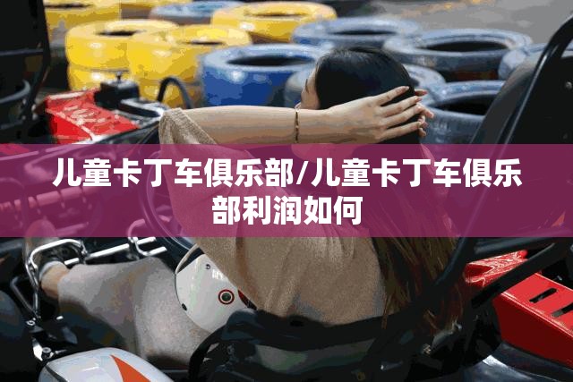 儿童卡丁车俱乐部/儿童卡丁车俱乐部利润如何