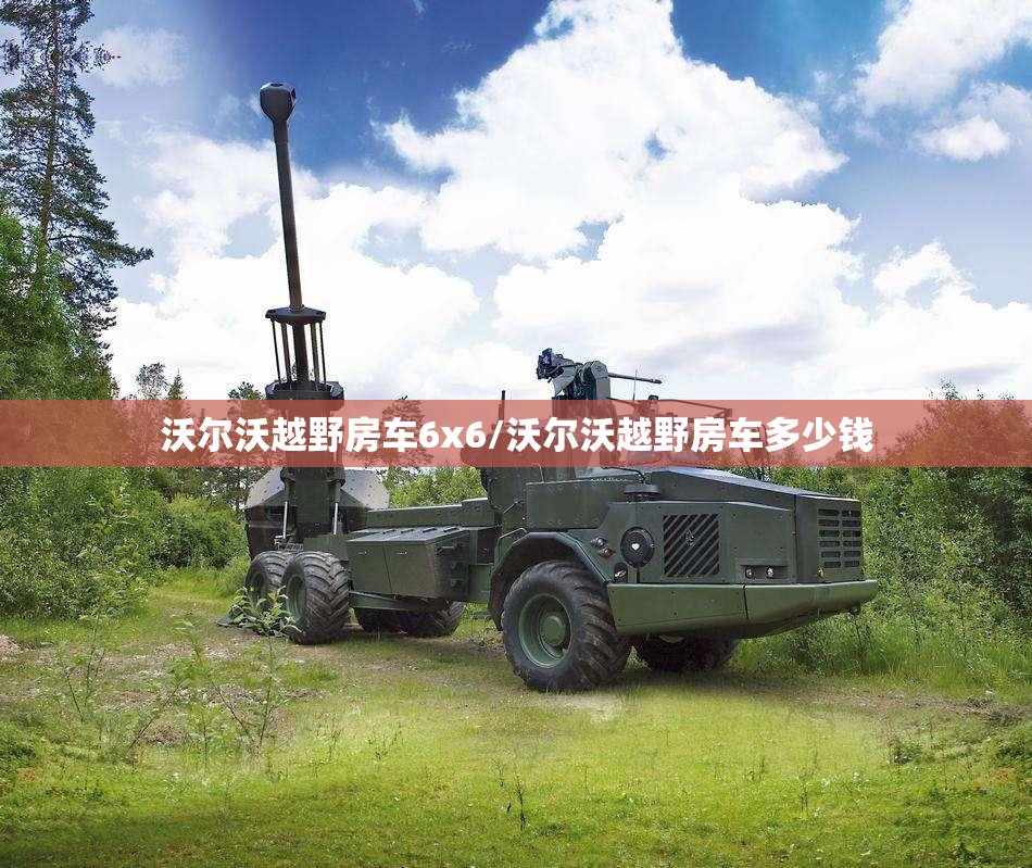 沃尔沃越野房车6x6/沃尔沃越野房车多少钱 沃尔沃越野房车6x6/沃尔沃越野房车多少钱