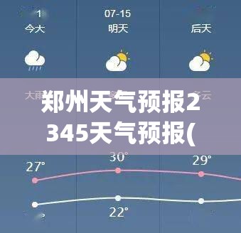 郑州天气预报2345天气预报(郑州天气预报2345天气预报查询) 郑州天气预报2345天气预报(郑州天气预报2345天气预报查询)