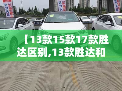 【13款15款17款胜达区别,13款胜达和17款胜达尾门撑杆通用吗】 【13款15款17款胜达区别,13款胜达和17款胜达尾门撑杆通用吗】