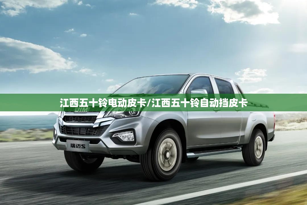 江西五十铃电动皮卡/江西五十铃自动挡皮卡