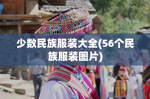 少数民族服装大全(56个民族服装图片) 少数民族服装大全(56个民族服装图片)