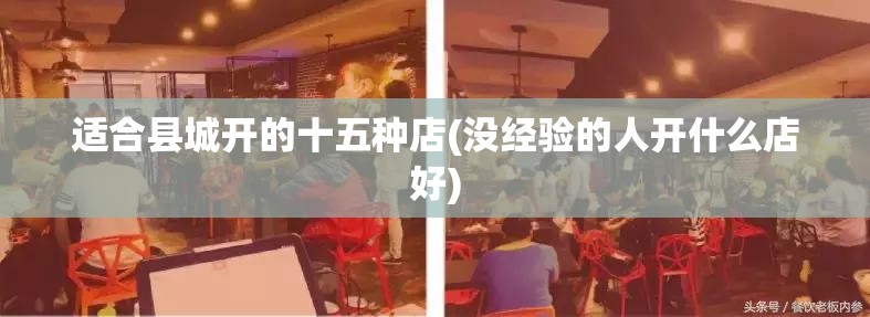 适合县城开的十五种店(没经验的人开什么店好) 适合县城开的十五种店(没经验的人开什么店好)