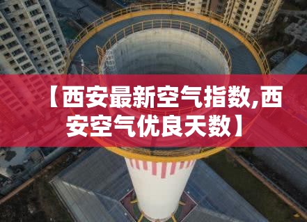 【西安最新空气指数,西安空气优良天数】 【西安最新空气指数,西安空气优良天数】