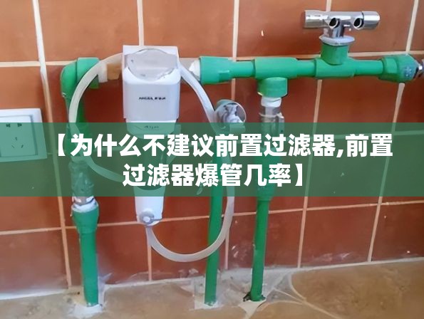 【为什么不建议前置过滤器,前置过滤器爆管几率】 【为什么不建议前置过滤器,前置过滤器爆管几率】