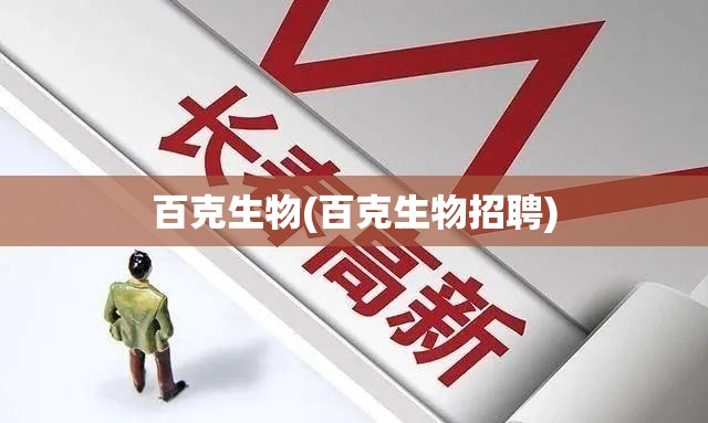 百克生物(百克生物招聘) 百克生物(百克生物招聘)