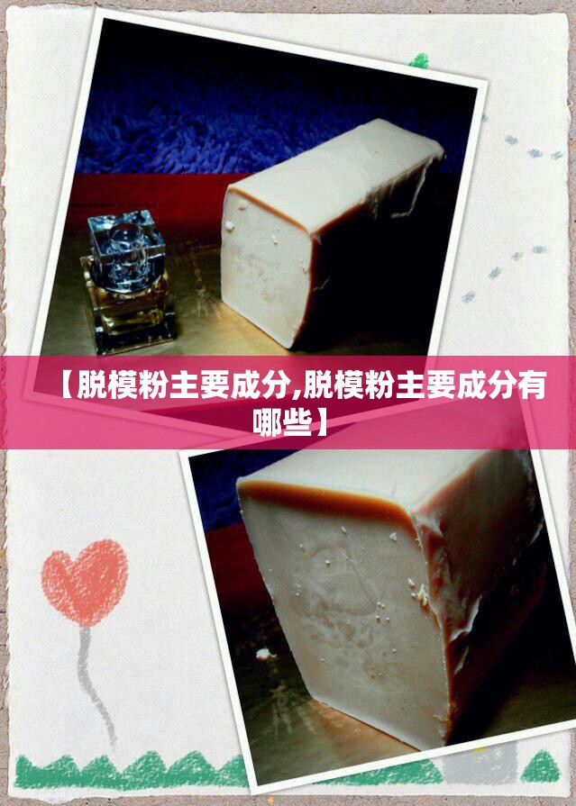【脱模粉主要成分,脱模粉主要成分有哪些】 【脱模粉主要成分,脱模粉主要成分有哪些】