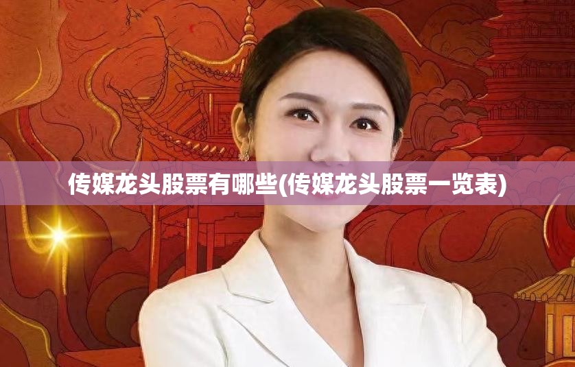 传媒龙头股票有哪些(传媒龙头股票一览表) 传媒龙头股票有哪些(传媒龙头股票一览表)