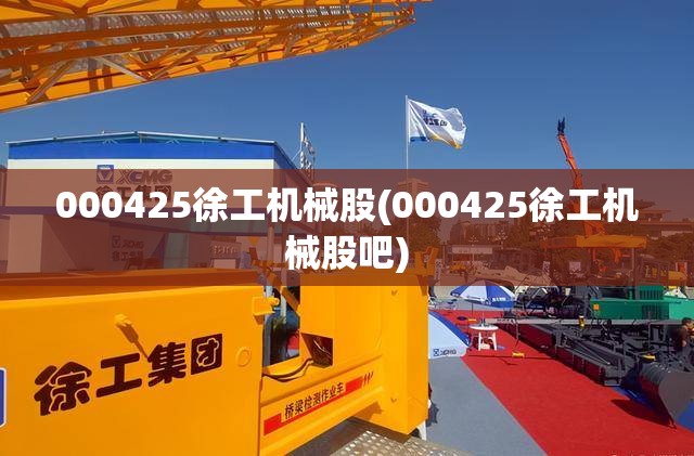 000425徐工机械股(000425徐工机械股吧) 000425徐工机械股(000425徐工机械股吧)