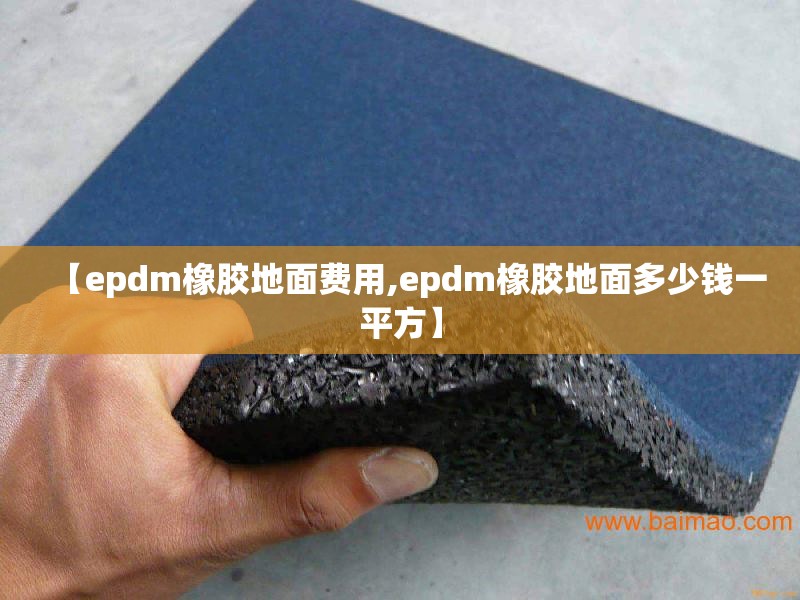 【epdm橡胶地面费用,epdm橡胶地面多少钱一平方】 【epdm橡胶地面费用,epdm橡胶地面多少钱一平方】