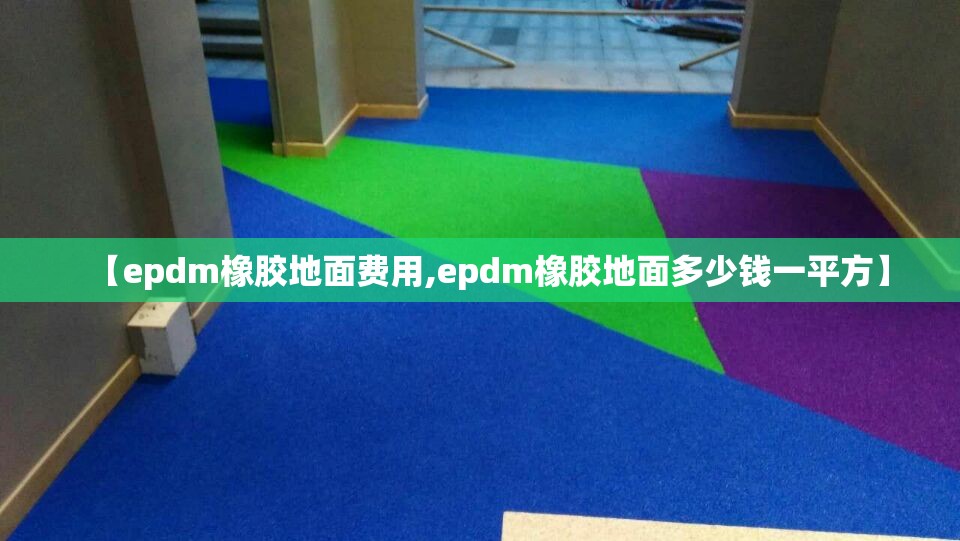 【epdm橡胶地面费用,epdm橡胶地面多少钱一平方】 【epdm橡胶地面费用,epdm橡胶地面多少钱一平方】