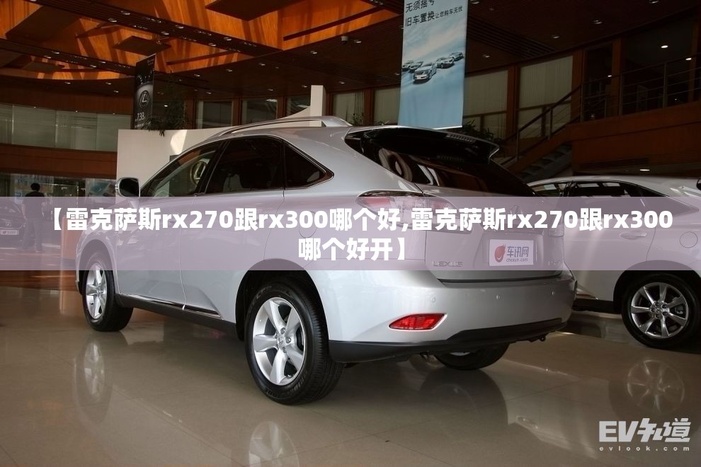 【雷克萨斯rx270跟rx300哪个好,雷克萨斯rx270跟rx300哪个好开】 【雷克萨斯rx270跟rx300哪个好,雷克萨斯rx270跟rx300哪个好开】