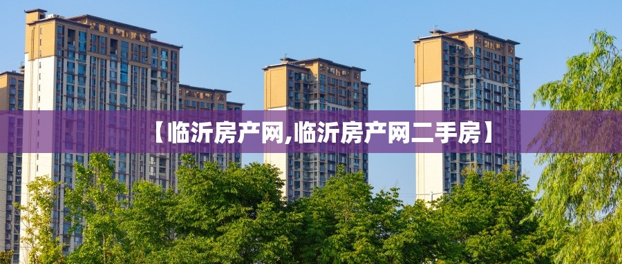 【临沂房产网,临沂房产网二手房】 【临沂房产网,临沂房产网二手房】