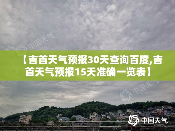 【吉首天气预报30天查询百度,吉首天气预报15天准确一览表】 【吉首天气预报30天查询百度,吉首天气预报15天准确一览表】