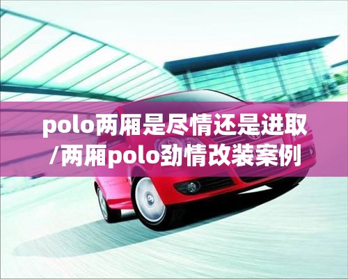 polo两厢是尽情还是进取/两厢polo劲情改装案例