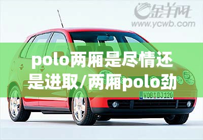 polo两厢是尽情还是进取/两厢polo劲情改装案例
