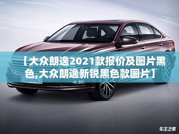 【大众朗逸2021款报价及图片黑色,大众朗逸新锐黑色款图片】