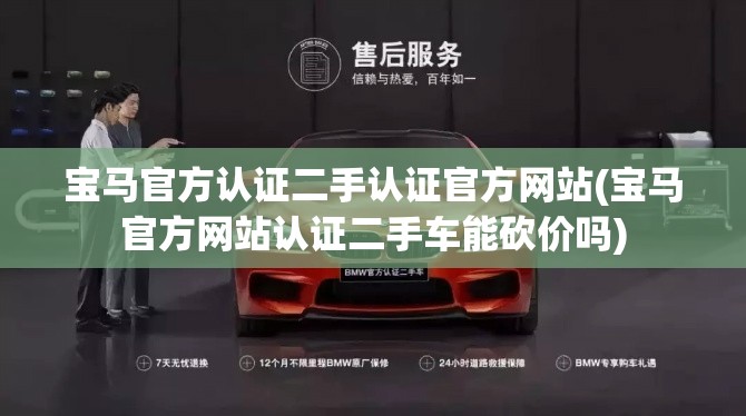 宝马官方认证二手认证官方网站(宝马官方网站认证二手车能砍价吗)