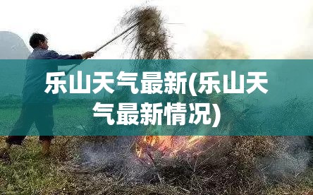 乐山天气最新(乐山天气最新情况)