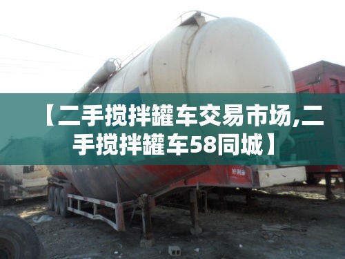 【二手搅拌罐车交易市场,二手搅拌罐车58同城】 【二手搅拌罐车交易市场,二手搅拌罐车58同城】