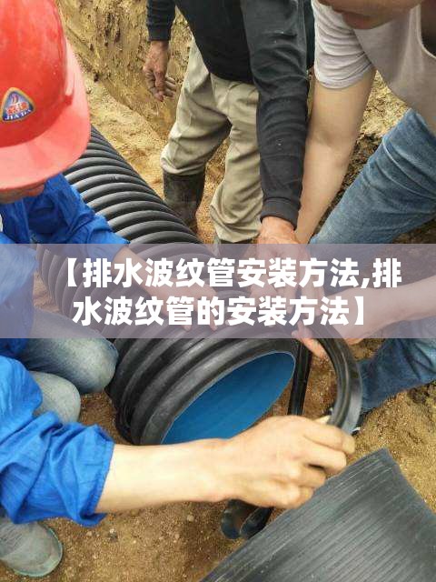 【排水波纹管安装方法,排水波纹管的安装方法】