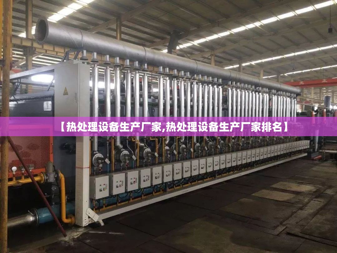 【热处理设备生产厂家,热处理设备生产厂家排名】