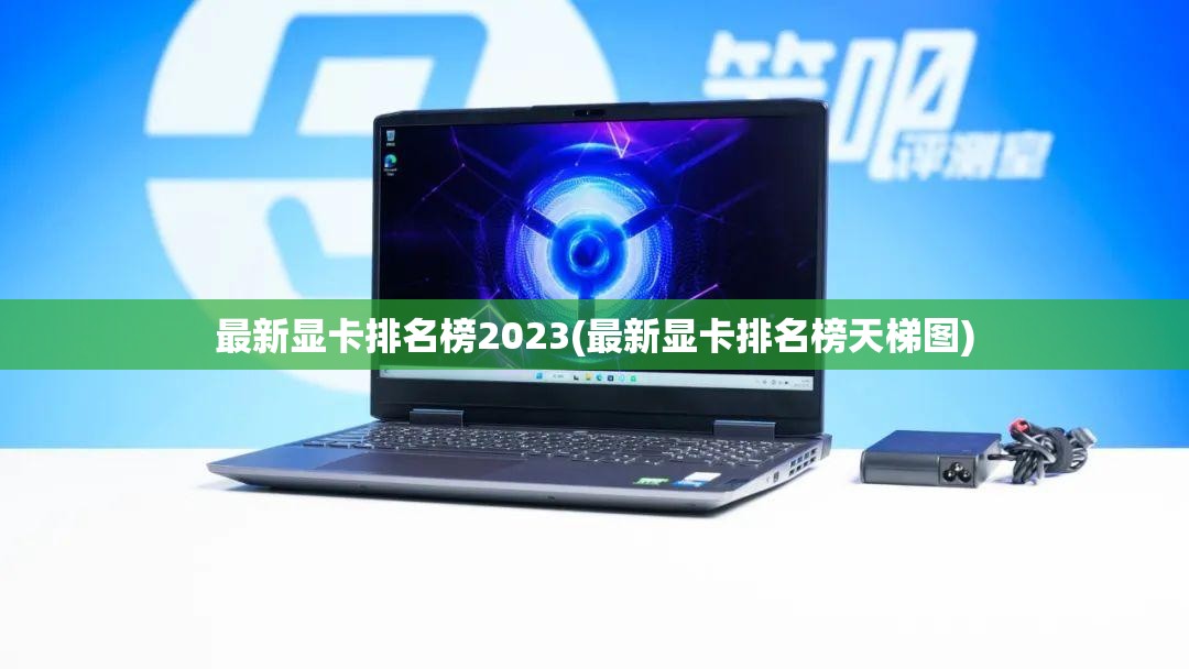 最新显卡排名榜2023(最新显卡排名榜天梯图) 最新显卡排名榜2023(最新显卡排名榜天梯图)