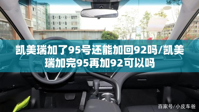 凯美瑞加了95号还能加回92吗/凯美瑞加完95再加92可以吗 凯美瑞加了95号还能加回92吗/凯美瑞加完95再加92可以吗