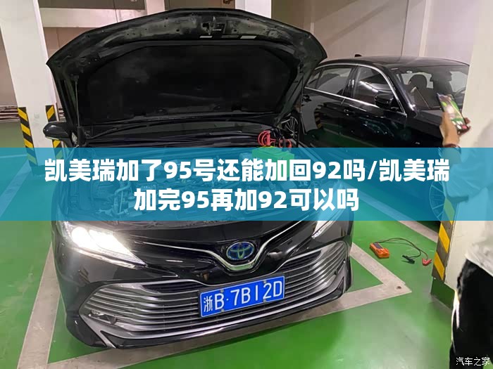 凯美瑞加了95号还能加回92吗/凯美瑞加完95再加92可以吗 凯美瑞加了95号还能加回92吗/凯美瑞加完95再加92可以吗