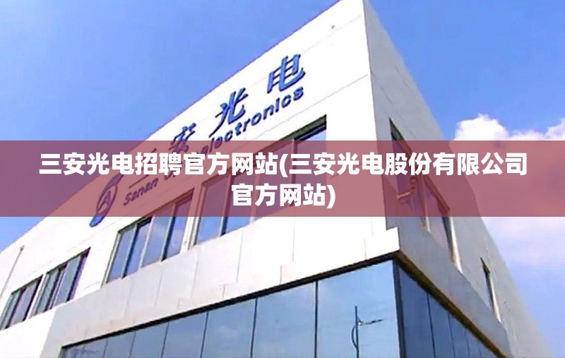 三安光电招聘官方网站(三安光电股份有限公司官方网站) 三安光电招聘官方网站(三安光电股份有限公司官方网站)