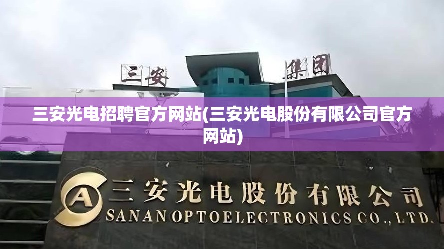 三安光电招聘官方网站(三安光电股份有限公司官方网站) 三安光电招聘官方网站(三安光电股份有限公司官方网站)