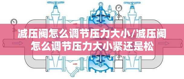 减压阀怎么调节压力大小/减压阀怎么调节压力大小紧还是松