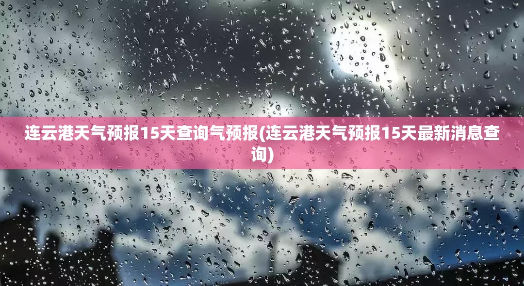连云港天气预报15天查询气预报(连云港天气预报15天最新消息查询)