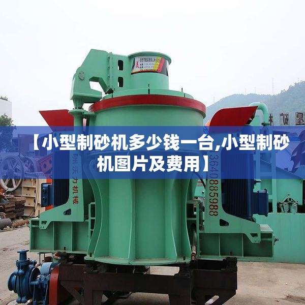【小型制砂机多少钱一台,小型制砂机图片及费用】