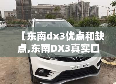 【东南dx3优点和缺点,东南DX3真实口碑如何】 【东南dx3优点和缺点,东南DX3真实口碑如何】
