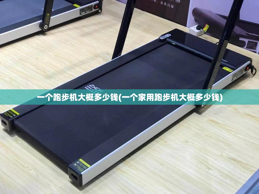 一个跑步机大概多少钱(一个家用跑步机大概多少钱) 一个跑步机大概多少钱(一个家用跑步机大概多少钱)
