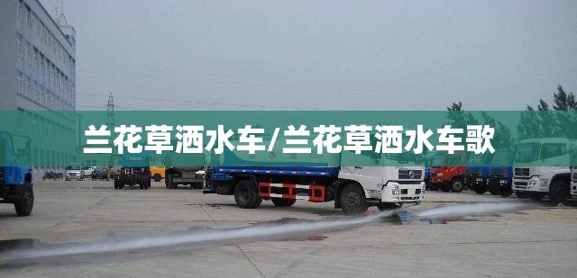 兰花草洒水车/兰花草洒水车歌 兰花草洒水车/兰花草洒水车歌