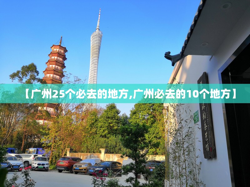 【广州25个必去的地方,广州必去的10个地方】 【广州25个必去的地方,广州必去的10个地方】