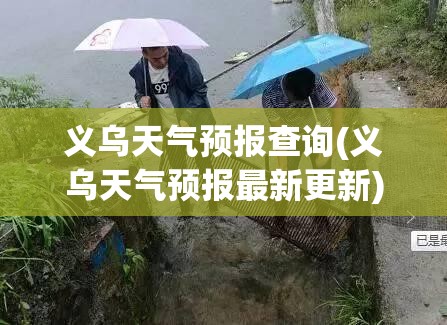义乌天气预报查询(义乌天气预报最新更新)