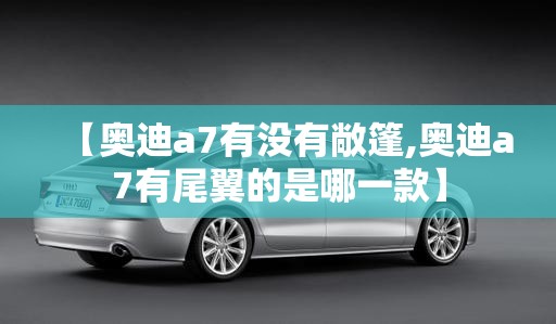 【奥迪a7有没有敞篷,奥迪a7有尾翼的是哪一款】 【奥迪a7有没有敞篷,奥迪a7有尾翼的是哪一款】