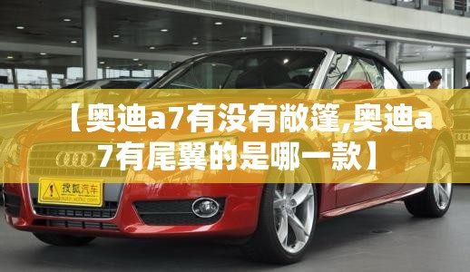 【奥迪a7有没有敞篷,奥迪a7有尾翼的是哪一款】 【奥迪a7有没有敞篷,奥迪a7有尾翼的是哪一款】