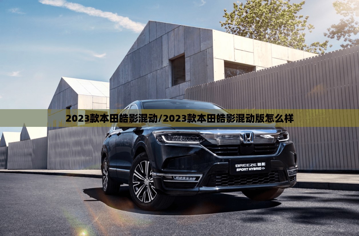 2023款本田皓影混动/2023款本田皓影混动版怎么样